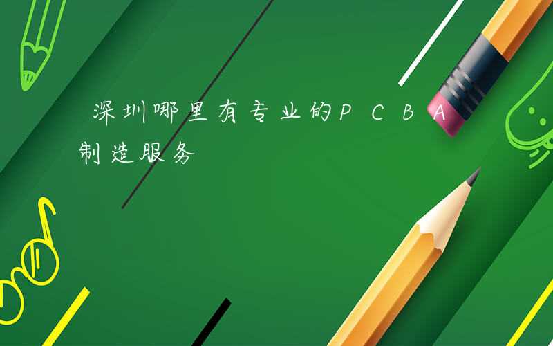 深圳哪里有专业的PCBA制造服务