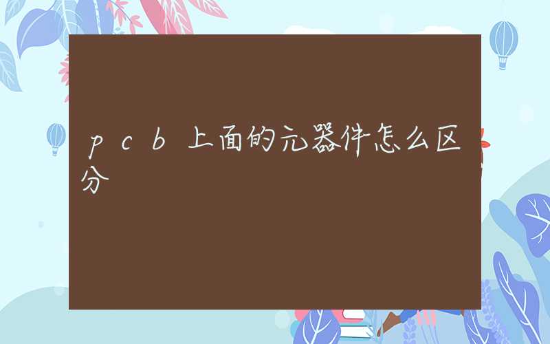 pcb上面的元器件怎么区分
