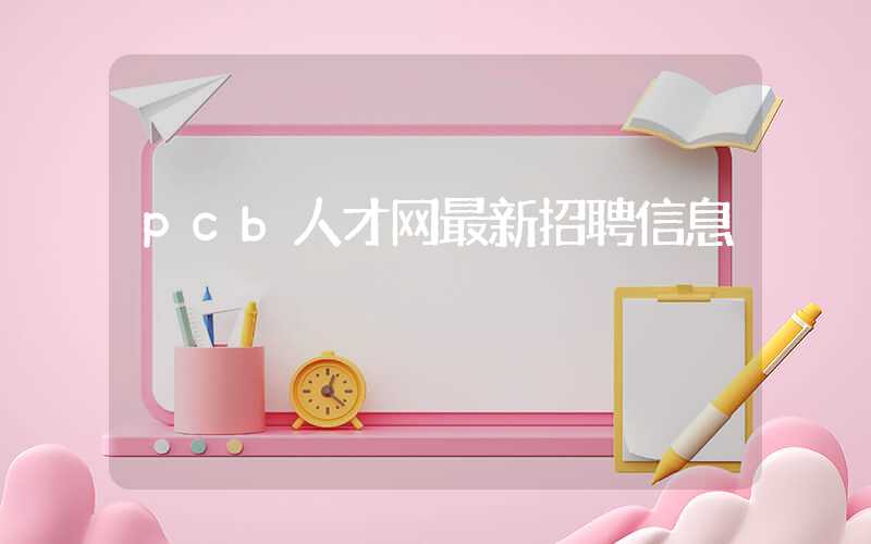 pcb人才网最新招聘信息
