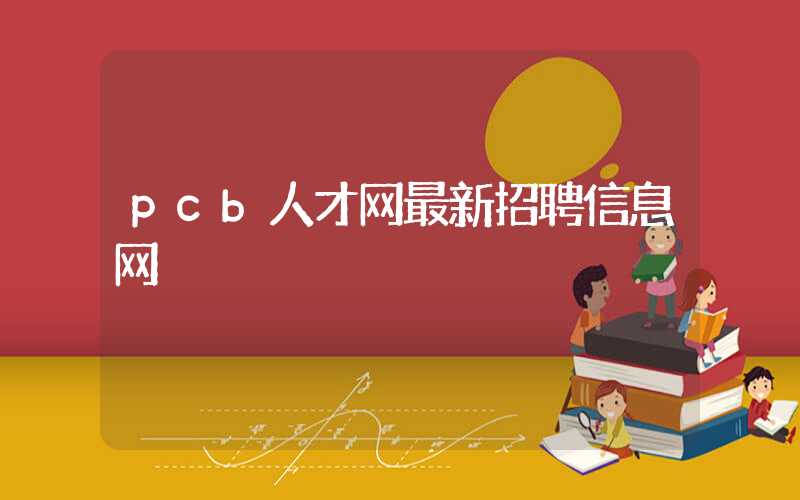 pcb人才网最新招聘信息网