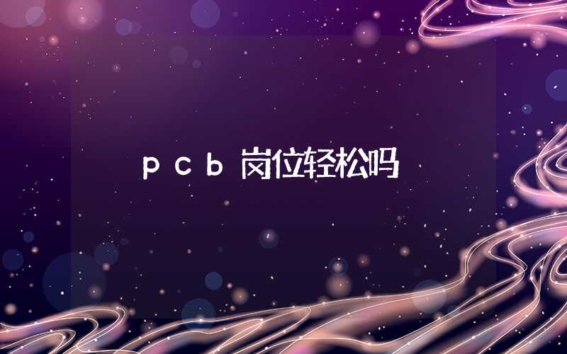 pcb岗位轻松吗