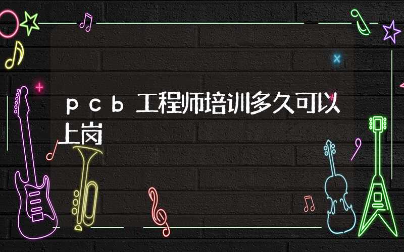 pcb工程师培训多久可以上岗