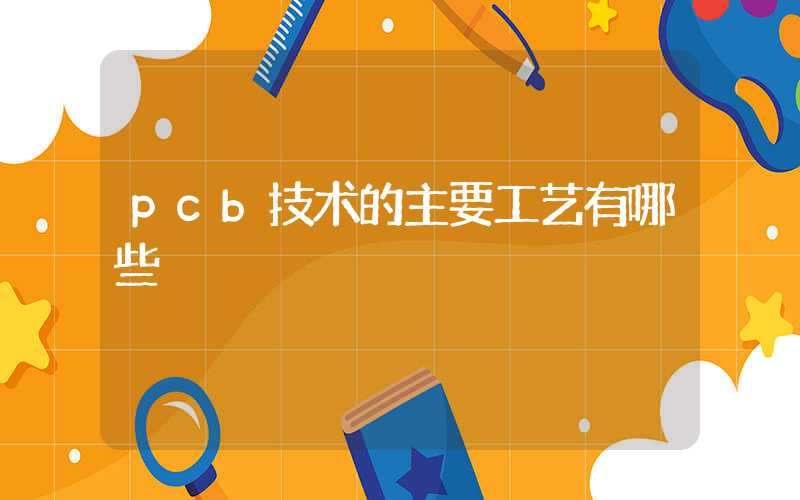pcb技术的主要工艺有哪些