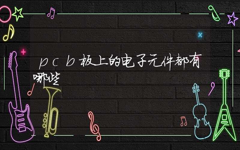 pcb板上的电子元件都有哪些