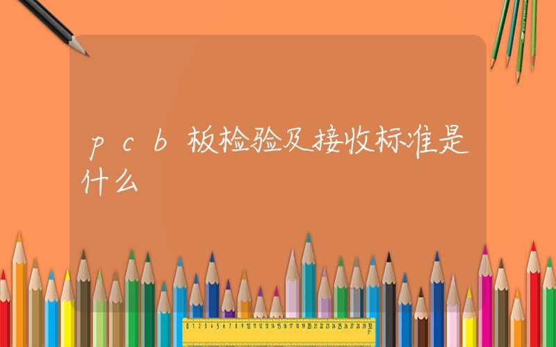 pcb板检验及接收标准是什么