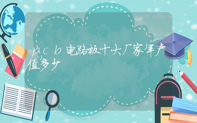 pcb电路板十大厂家年产值多少