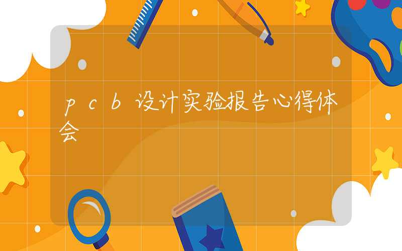 pcb设计实验报告心得体会