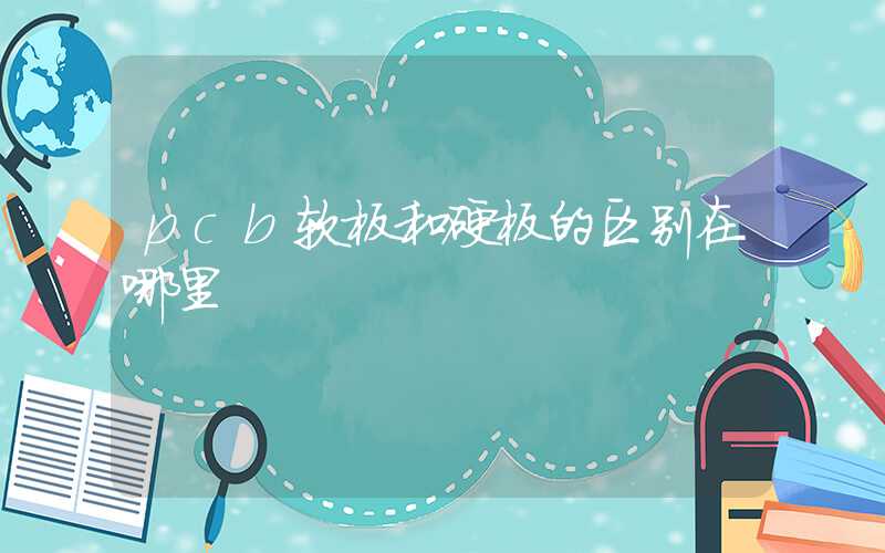 pcb软板和硬板的区别在哪里