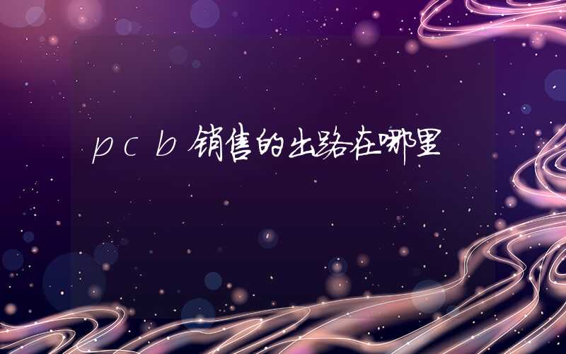 pcb销售的出路在哪里