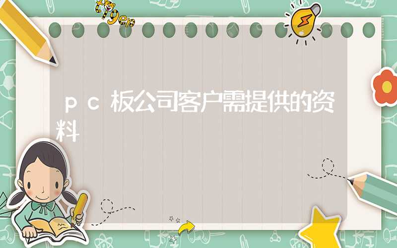 pc板公司客户需提供的资料