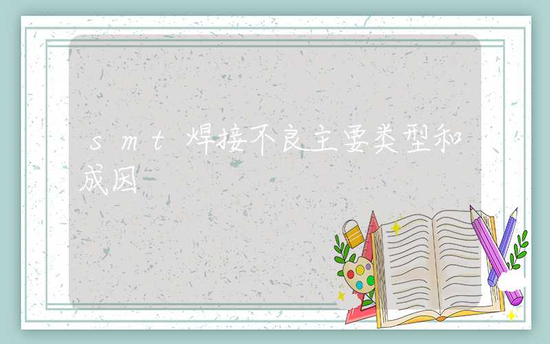 smt焊接不良主要类型和成因