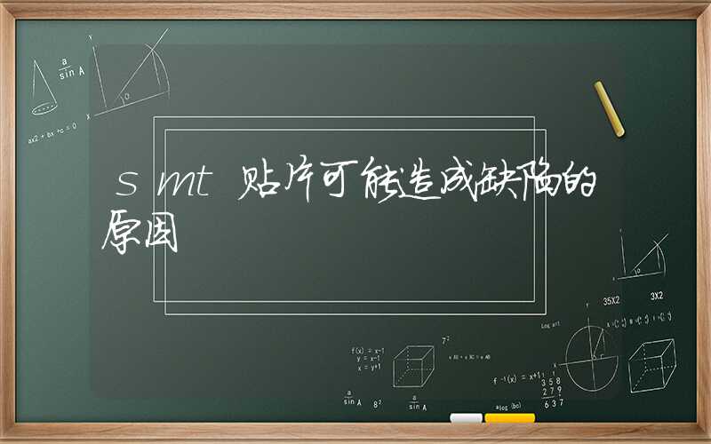 smt贴片可能造成缺陷的原因