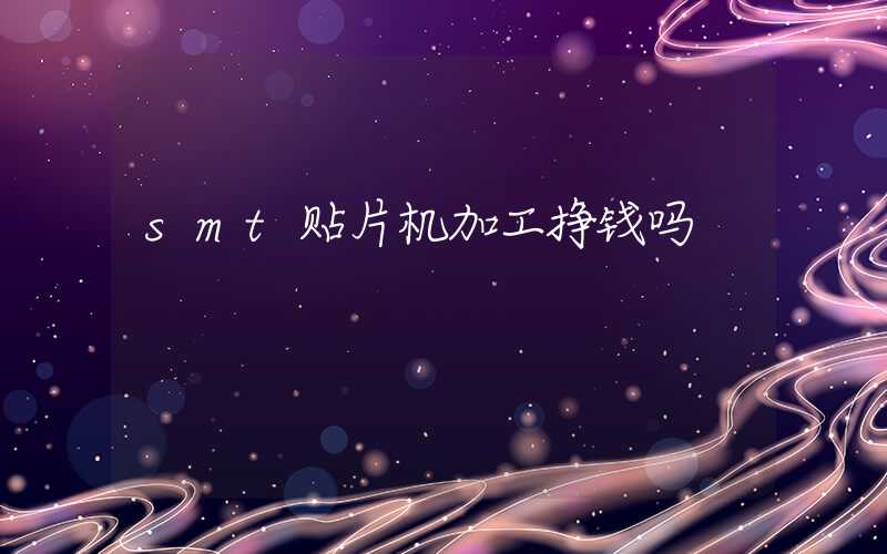 smt贴片机加工挣钱吗