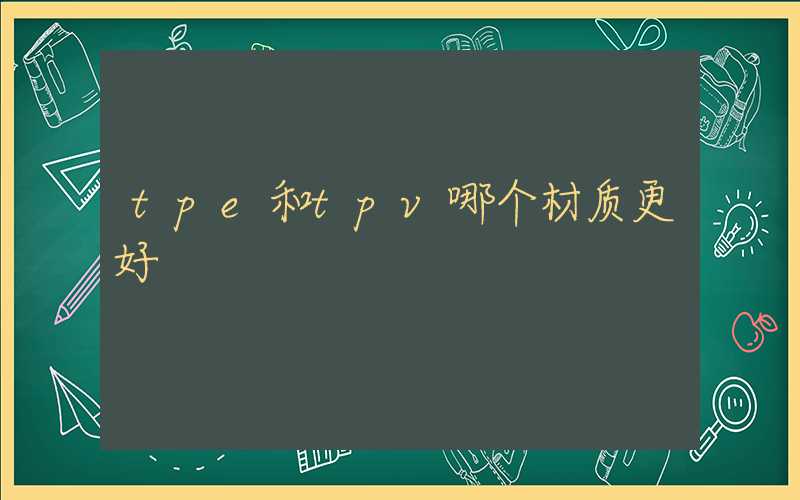 tpe和tpv哪个材质更好