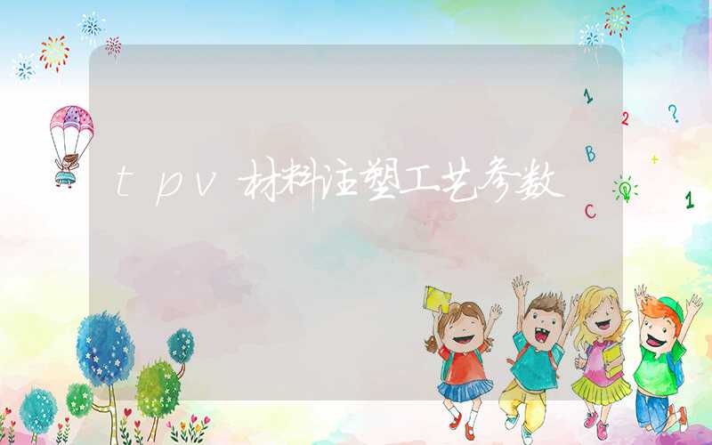 tpv材料注塑工艺参数