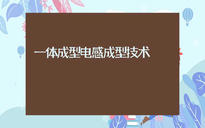 一体成型电感成型技术