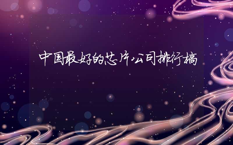 中国最好的芯片公司排行榜