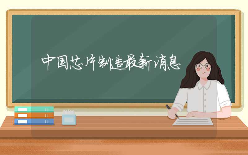 中国芯片制造最新消息
