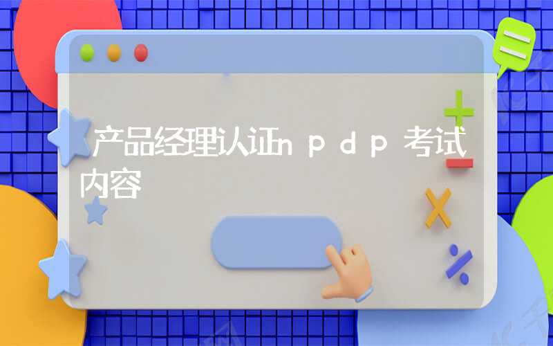 产品经理认证npdp考试内容