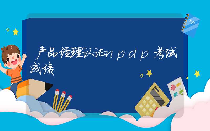 产品经理认证npdp考试成绩
