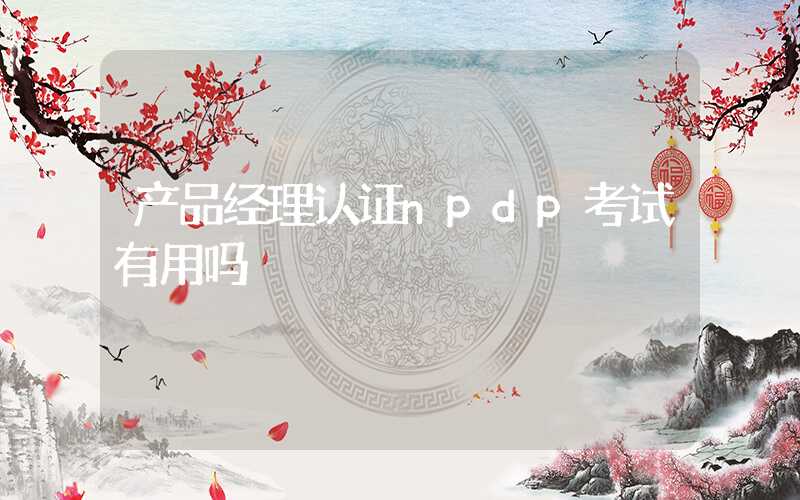 产品经理认证npdp考试有用吗