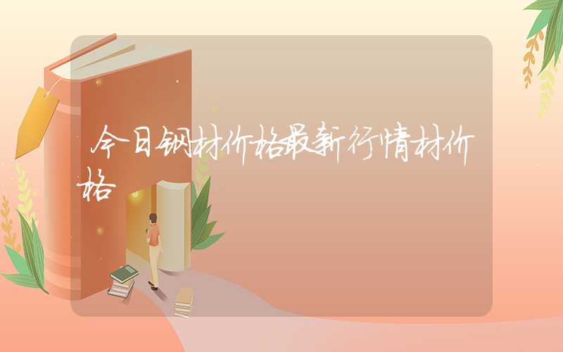 今日钢材价格最新行情材价格