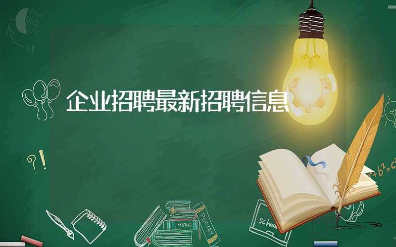 企业招聘最新招聘信息