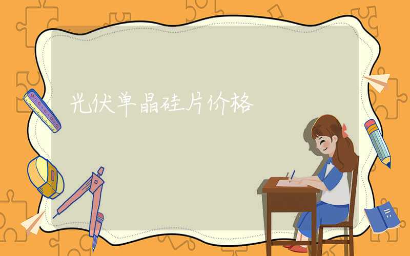 光伏单晶硅片价格