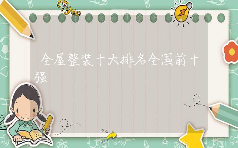 全屋整装十大排名全国前十强