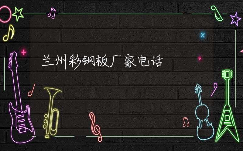 兰州彩钢板厂家电话
