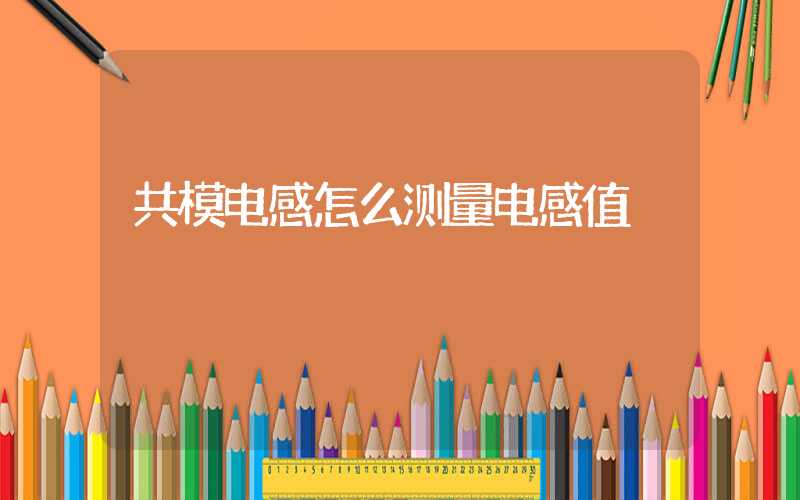 共模电感怎么测量电感值