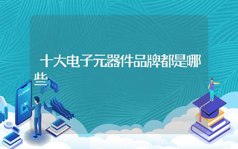十大电子元器件品牌都是哪些