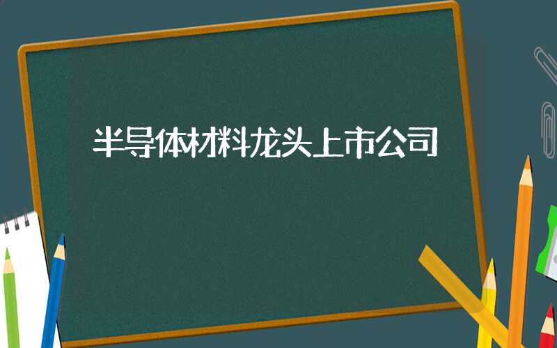 半导体材料龙头上市公司