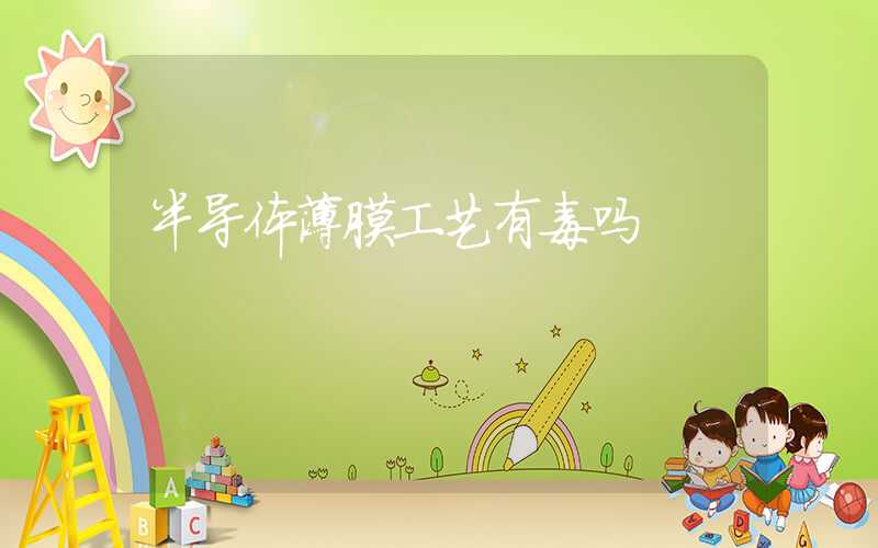 半导体薄膜工艺有毒吗