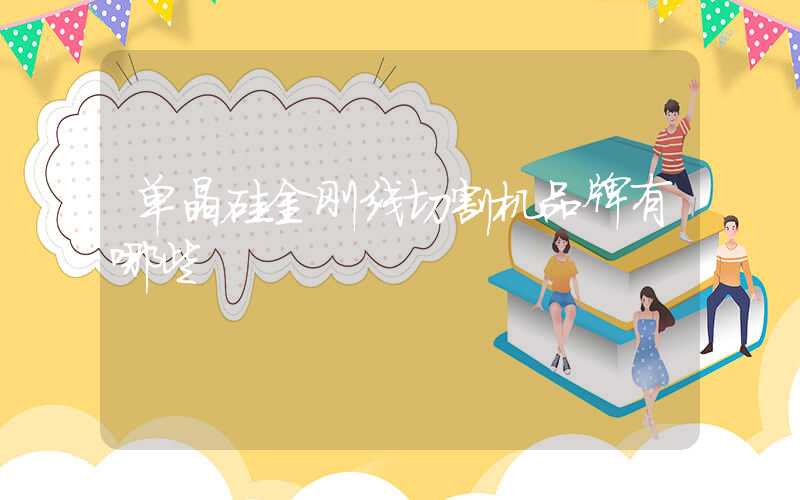 单晶硅金刚线切割机品牌有哪些