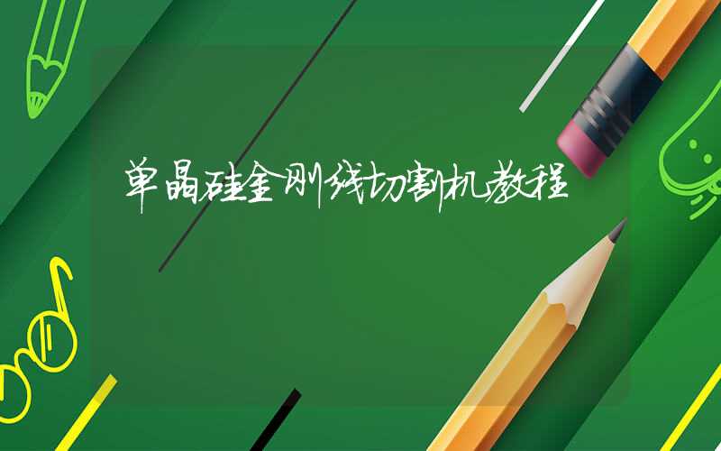 单晶硅金刚线切割机教程