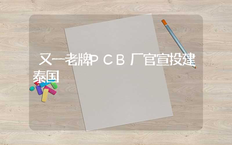 又一老牌PCB厂官宣投建泰国