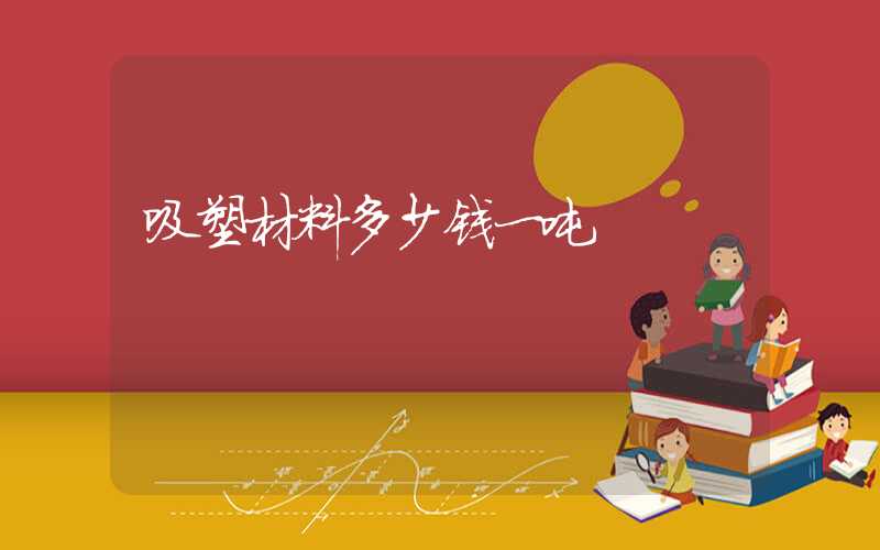 吸塑材料多少钱一吨