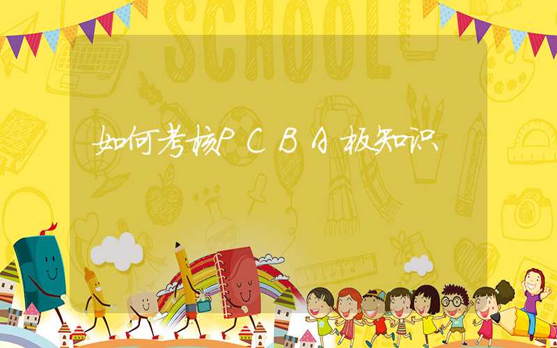 如何考核PCBA板知识