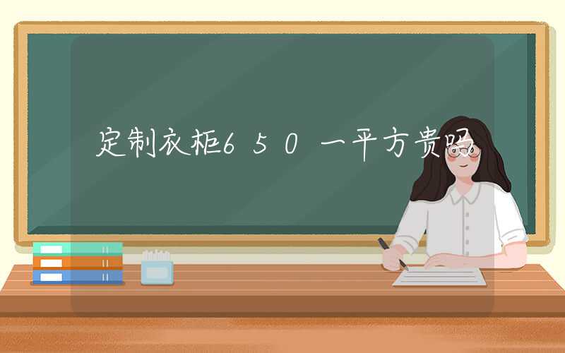 定制衣柜650一平方贵吗