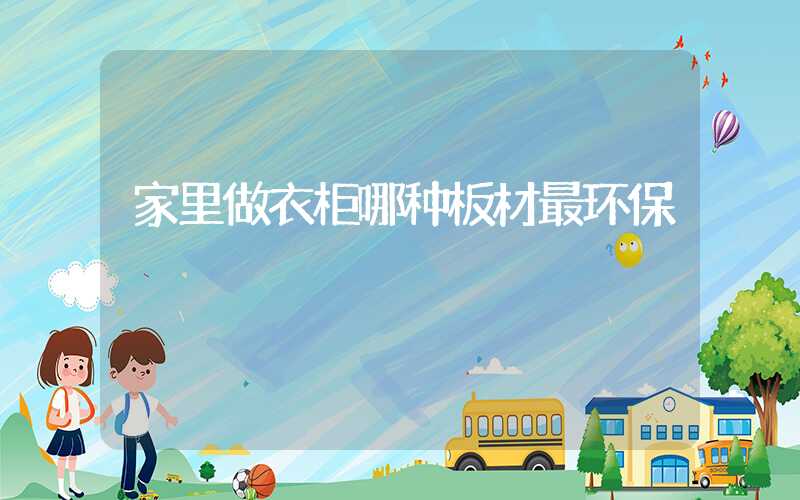 家里做衣柜哪种板材最环保