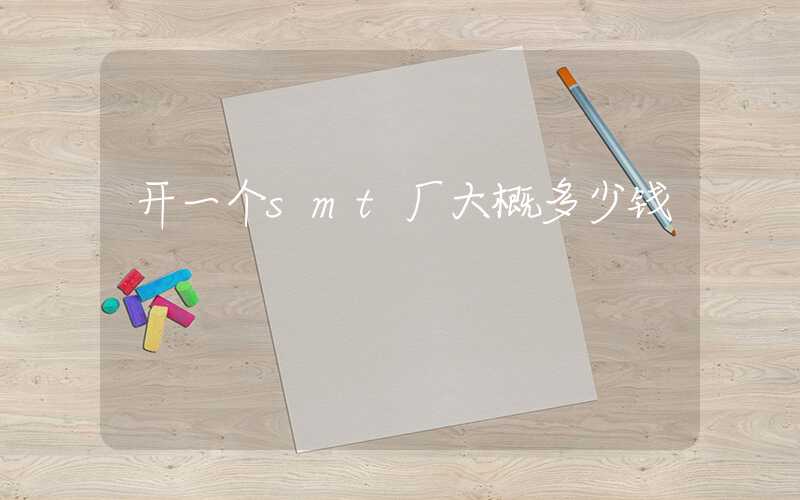 开一个smt厂大概多少钱