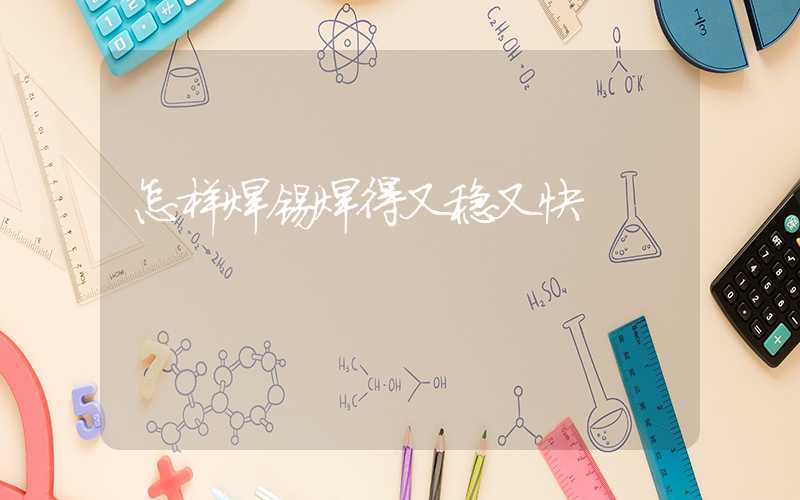 怎样焊锡焊得又稳又快