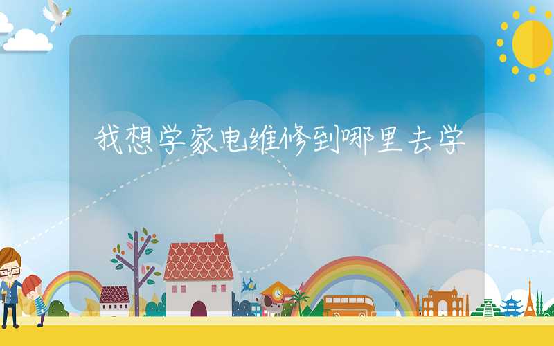 我想学家电维修到哪里去学