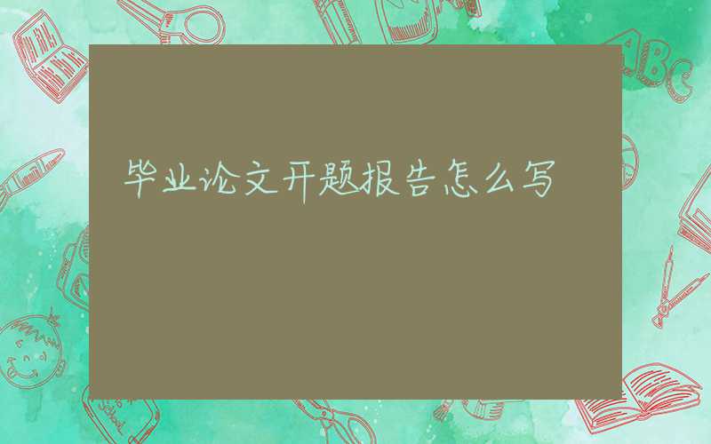 毕业论文开题报告怎么写