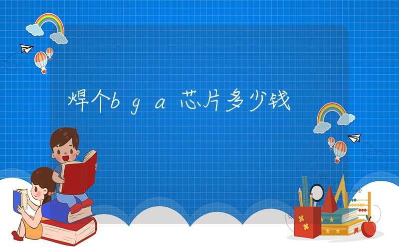 焊个bga芯片多少钱
