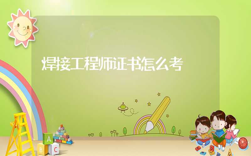 焊接工程师证书怎么考