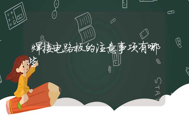 焊接电路板的注意事项有哪些