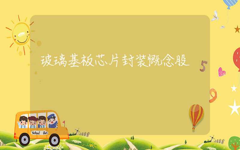 玻璃基板芯片封装慨念股