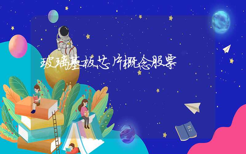 玻璃基板芯片概念股票